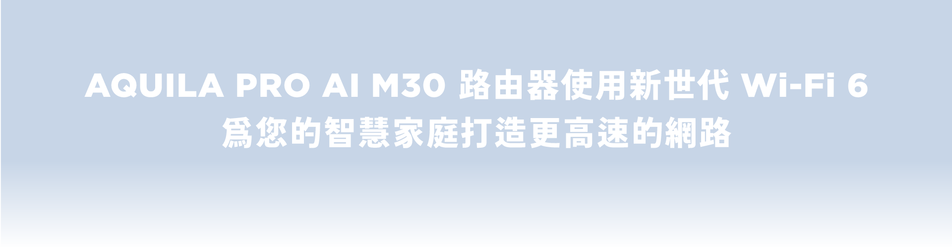 M30-AQUILA PRO AI M30 路由器使用新世代 WiFi 6為您的智慧家庭打造更高速的網路